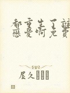 都重生了谁还谈恋爱啊免费阅读全