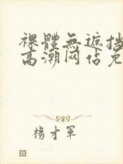 裸体无遮挡黄色高潮网站免费