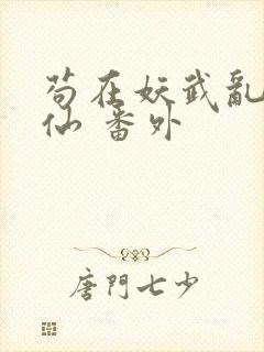 苟在妖武乱世修仙 番外