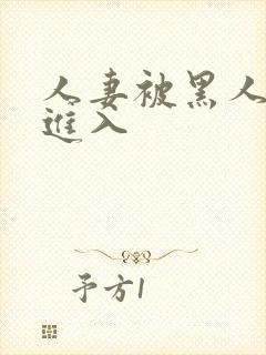 人妻被黑人猛烈进入