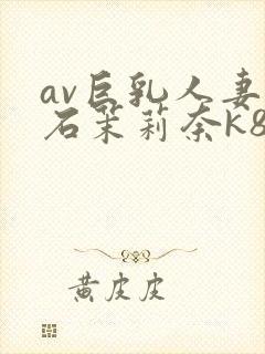 av巨乳人妻白石茉莉奈k8