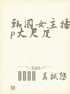 韩国女主播vip大尺度