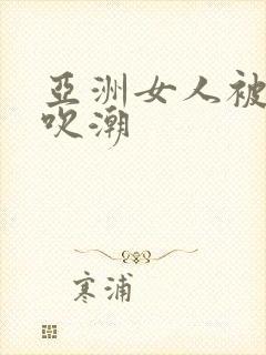 亚洲女人被黑人吹潮