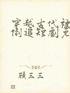 穿越古代被女帝倒追短剧免费观看