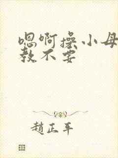 嗯啊操小母狗调教不要