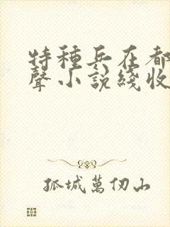 特种兵在都市有声小说线收听刺儿