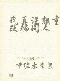 我真没想重生啊改编同人