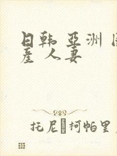 日韩 亚洲 国产 人妻