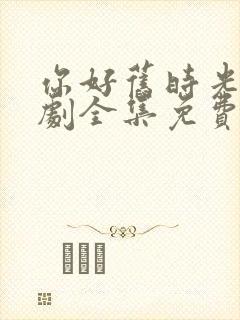 你好旧时光电视剧全集免费观看完整版