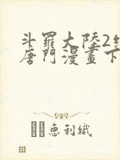 斗罗大陆2绝世唐门漫画下拉式免费看