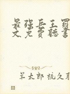 最强兵王罗铮全文免费听书