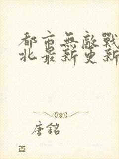 都市无敌战神林北最新更新章节