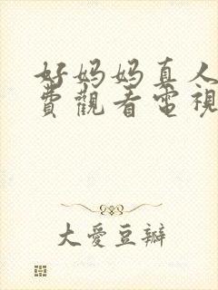 好妈妈真人版免费观看电视剧高清