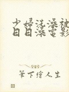 少妇洗澡被强公日日澡电影封面