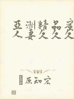 亚洲精品蜜桃臀人妻久久久