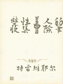 双性美人的人外收集冒险笔趣阁免费阅读小说