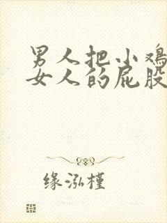 男人把小鸡插进女人的屁股里