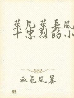 叶凡叶长风一门十忠烈的小说免费