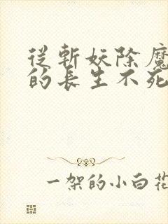 从斩妖除魔开始的长生不死