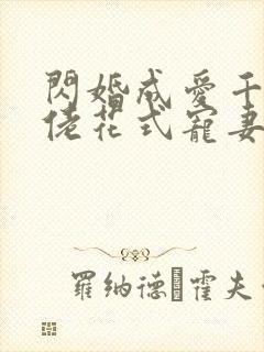 闪婚成爱千亿大佬花式宠妻99式免费阅读