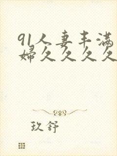 91人妻丰满熟妇久久久久久