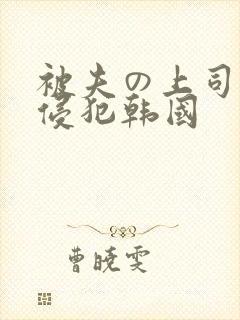 被夫の上司持久侵犯韩国