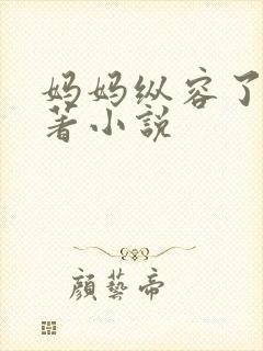 妈妈纵容了我原著小说