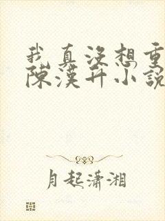 我真没想重生啊陈汉升小说章节目录