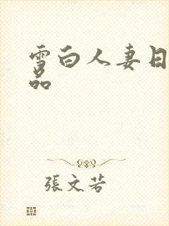 雪白人妻日韩精品