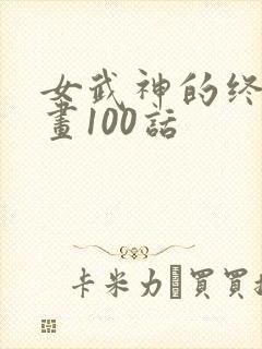 女武神的终末漫画100话
