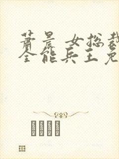 萧晨 女总裁的全能兵王免费阅读不败战春联