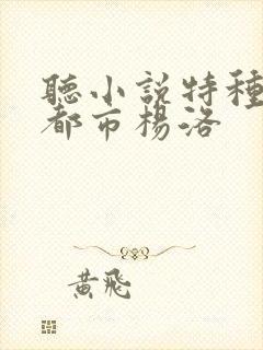 听小说特种兵在都市杨洛