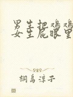 男生把鸡鸡插进女生屁眼里的视频