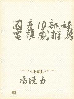 国产10部好看电视剧推荐