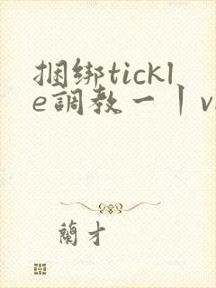 捆绑tickle调教一丨vk