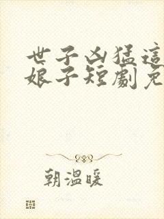 世子凶猛这个小娘子短剧免费观看封面