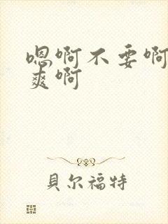 嗯啊不要啊啊好爽啊