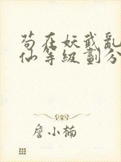 苟在妖武乱世修仙等级划分