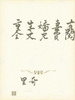 重生娇妻有点甜全文免费阅读