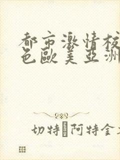 都市激情校园春色欧美亚洲