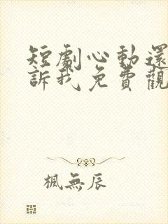 短剧心动还请告诉我免费观看全集高清