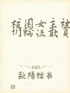 校园女主被男主们轮流欺负