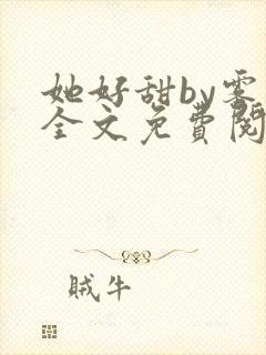 她好甜by雾黎全文免费阅读笔趣阁