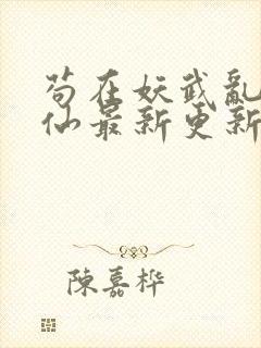 苟在妖武乱世修仙最新更新