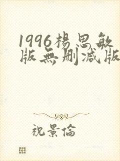 1996杨思敏版无删减版笔趣阁