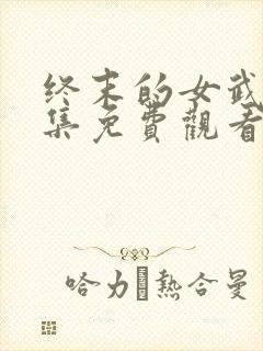 终末的女武神全集免费观看完整版