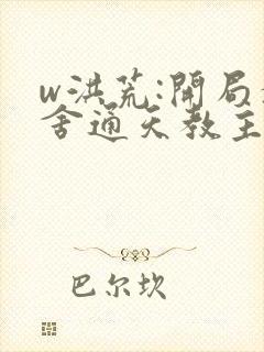 w洪荒:开局夺舍通天教主》小说