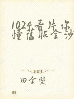 1024看片你懂旧版金沙
