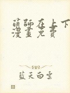 萌师在上下拉式漫画免费