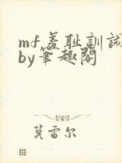 mf羞耻训诫文by笔趣阁